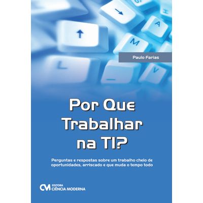 Por-Que-Trabalhar-na-TI--Perguntas-e-respostas-sobre-um-trabalho-cheio-de-oportunidades-arriscado-e-que-muda-o-tempo-todo Por-Que-Trabalhar-na-TI--Perguntas-e-respostas-sobre-um-trabalho-cheio-de-oportunidades-arriscado-e-que-muda-o-tempo-todo