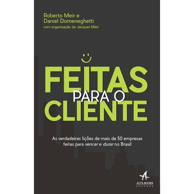 Feitas-Para-o-Cliente-As-verdadeiras-licoes-de-mais-de-50-empresas-feitas-para-vencer-e-durar-no-Brasil Feitas-Para-o-Cliente-As-verdadeiras-licoes-de-mais-de-50-empresas-feitas-para-vencer-e-durar-no-Brasil