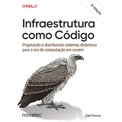 Infraestrutura como Código: Projetando e distribuindo sistemas dinâmicos para a era da computação em nuvem  3ª edição Infraestrutura como Código: Projetando e distribuindo sistemas dinâmicos para a era da computação em nuvem