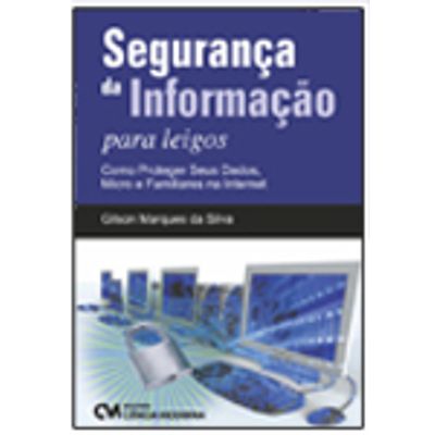 Segurança da Informação para Leigos: Como proteger seus dados, micro e familiares na Internet - Ciência Moderna Segurançaa da Informação para Leigos: Como proteger seus dados, micro e familiares na Internet Segurança da Informação para Leigos: Como proteger seus dados, micro e familiares na Internet - Ciência Moderna Segurançaa da Informação para Leigos: Como proteger seus dados, micro e familiares na Internet